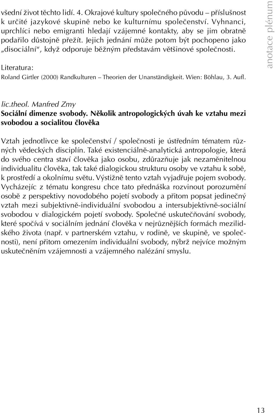 Jejich jednání může potom být pochopeno jako disociální, když odporuje běžným představám většinové společnosti. Literatura: Roland Girtler (2000) Randkulturen Theorien der Unanständigkeit.