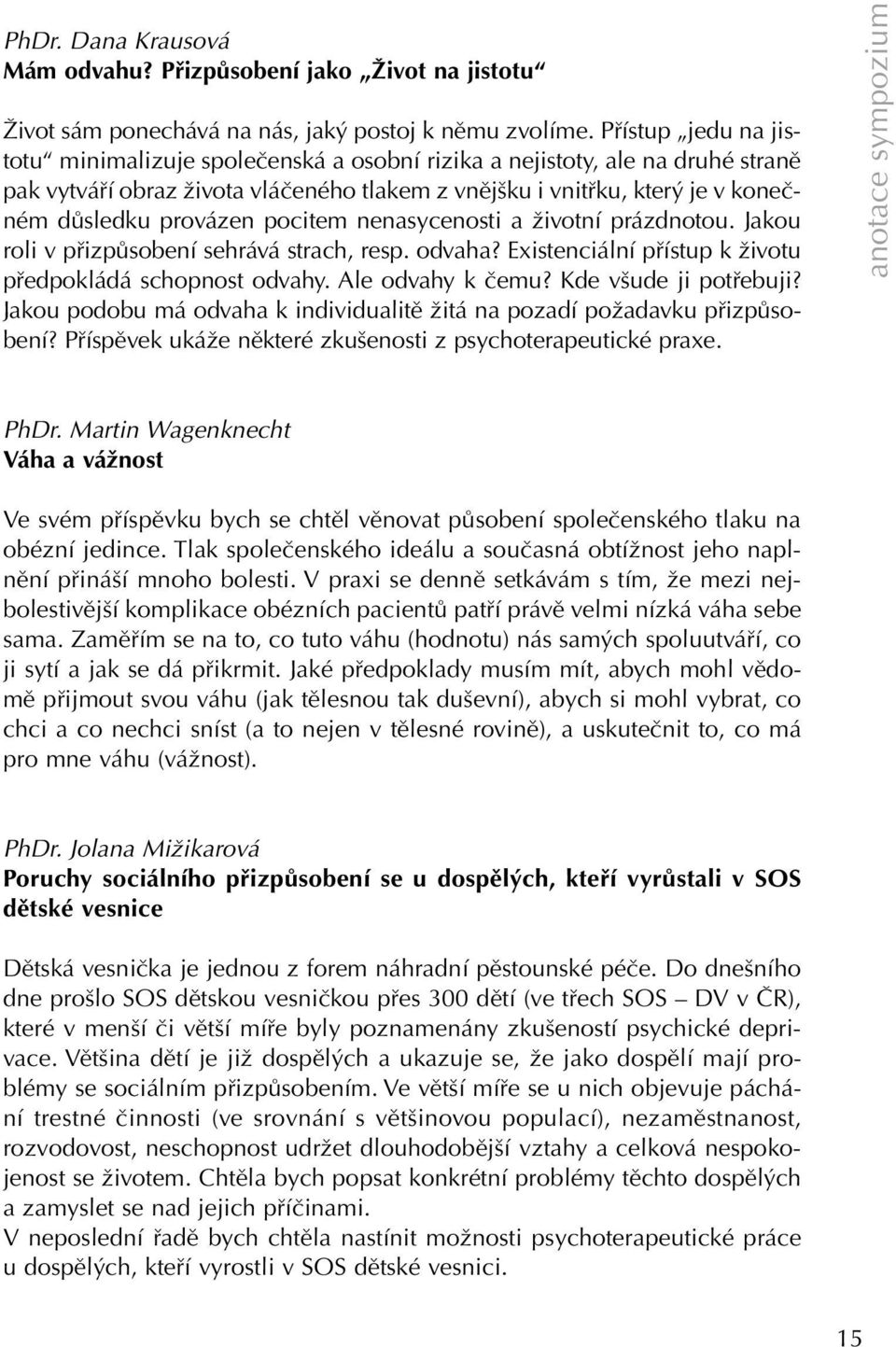 pocitem nenasycenosti a životní prázdnotou. Jakou roli v přizpůsobení sehrává strach, resp. odvaha? Existenciální přístup k životu předpokládá schopnost odvahy. Ale odvahy k čemu?