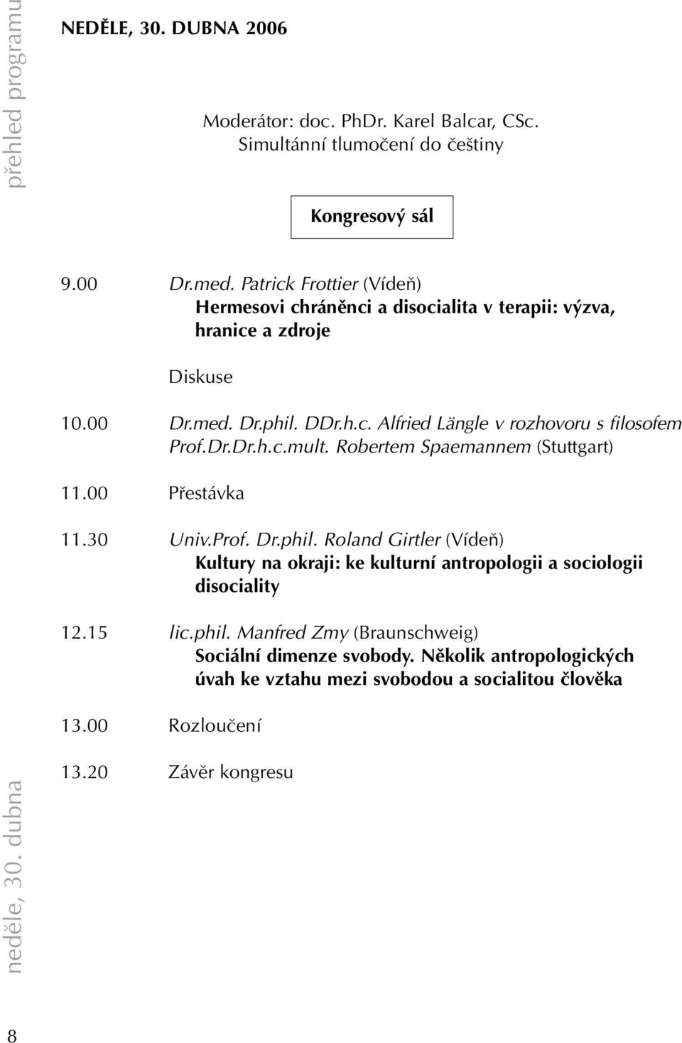 Dr.Dr.h.c.mult. Robertem Spaemannem (Stuttgart) 11.00 Přestávka 11.30 Univ.Prof. Dr.phil.