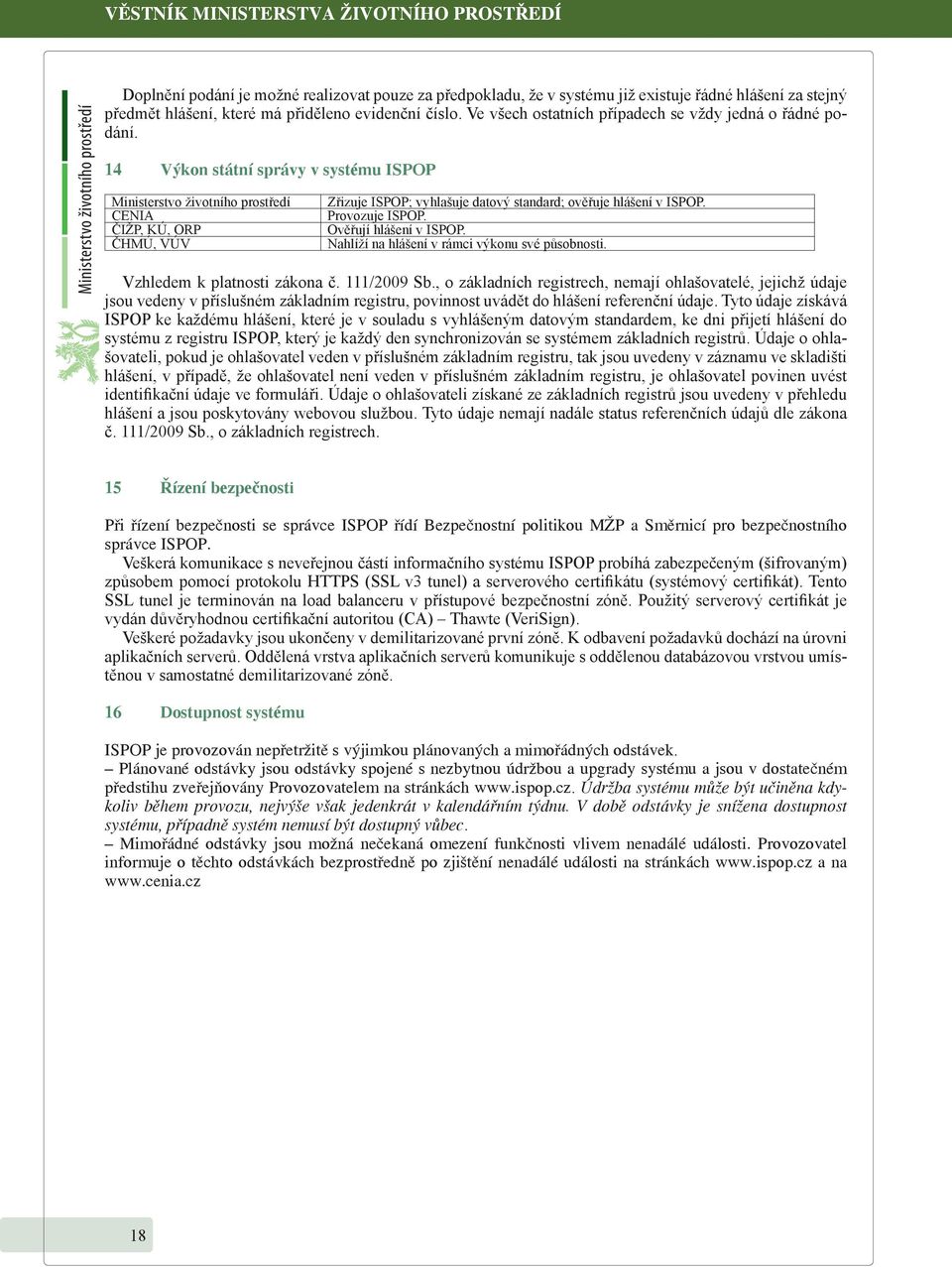 14 Výkon státní správy v systému ISPOP Ministerstvo životního prostředí CENIA ČIŽP, KÚ, ORP ČHMÚ, VÚV Zřizuje ISPOP; vyhlašuje datový standard; ověřuje hlášení v ISPOP. Provozuje ISPOP.