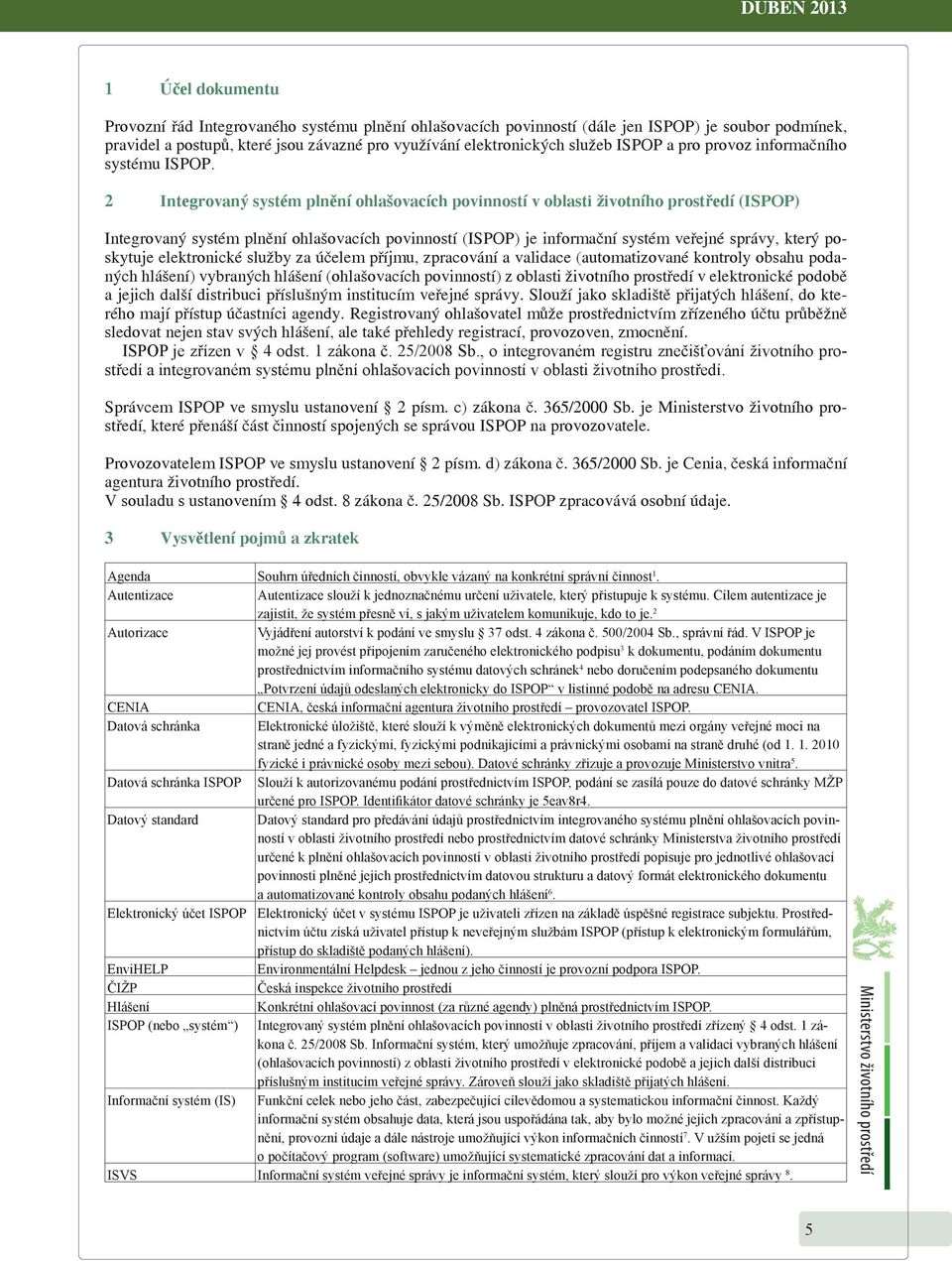 2 Integrovaný systém plnění ohlašovacích povinností v oblasti životního prostředí (ISPOP) Integrovaný systém plnění ohlašovacích povinností (ISPOP) je informační systém veřejné správy, který