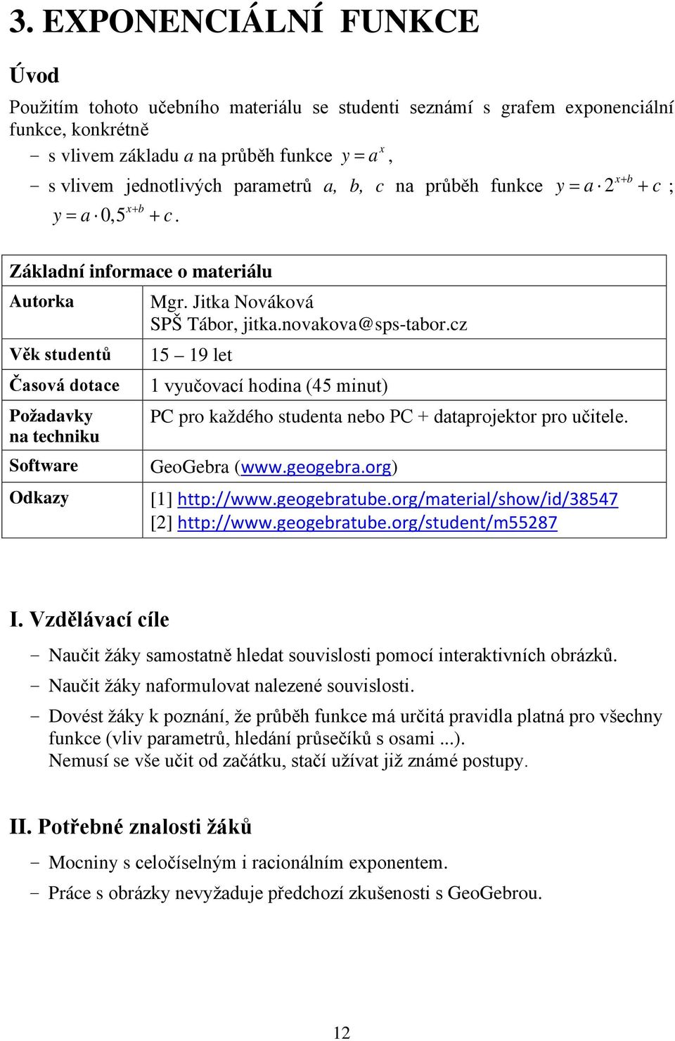 Jitka Nováková SPŠ Tábor, jitka.novakova@sps-tabor.cz 15 19 let 1 vyučovací hodina (45 minut) PC pro každého studenta nebo PC + dataprojektor pro učitele. GeoGebra (www.geogebra.org) [1] http://www.