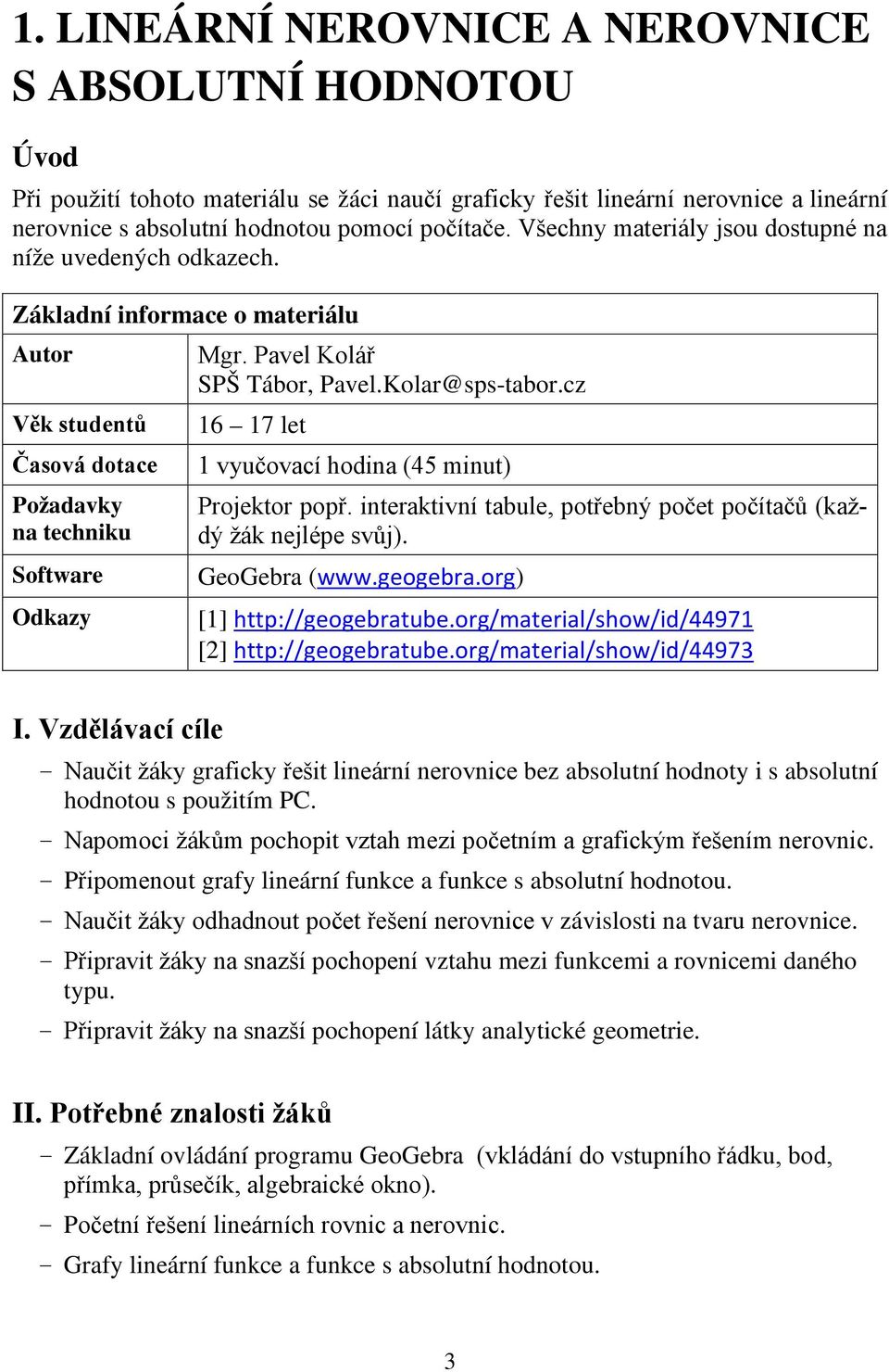 cz Věk studentů 16 17 let Časová dotace 1 vyučovací hodina (45 minut) Požadavky na techniku Software Odkazy Projektor popř. interaktivní tabule, potřebný počet počítačů (každý žák nejlépe svůj).