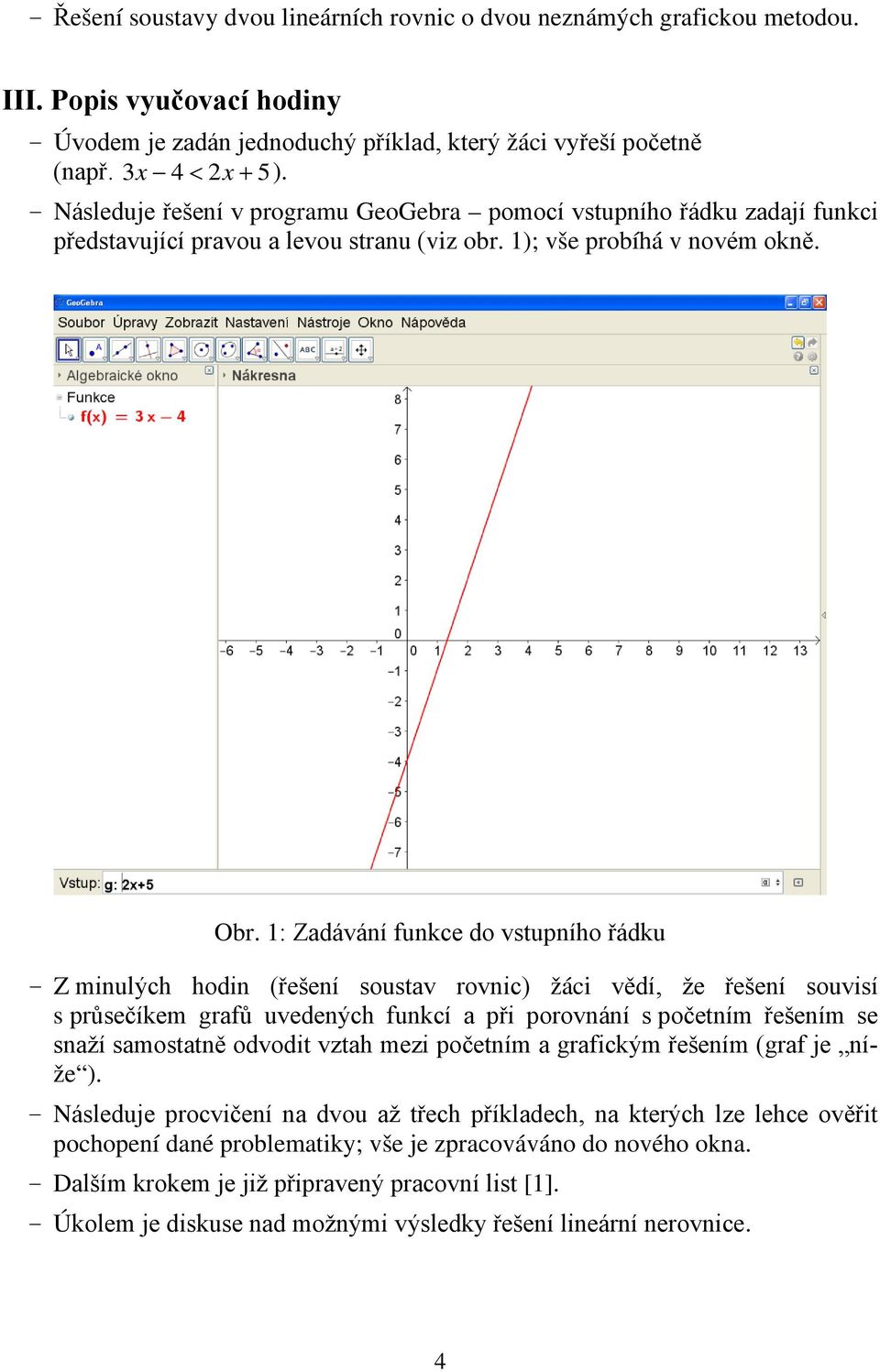 1: Zadávání funkce do vstupního řádku - Z minulých hodin (řešení soustav rovnic) žáci vědí, že řešení souvisí s průsečíkem grafů uvedených funkcí a při porovnání s početním řešením se snaží