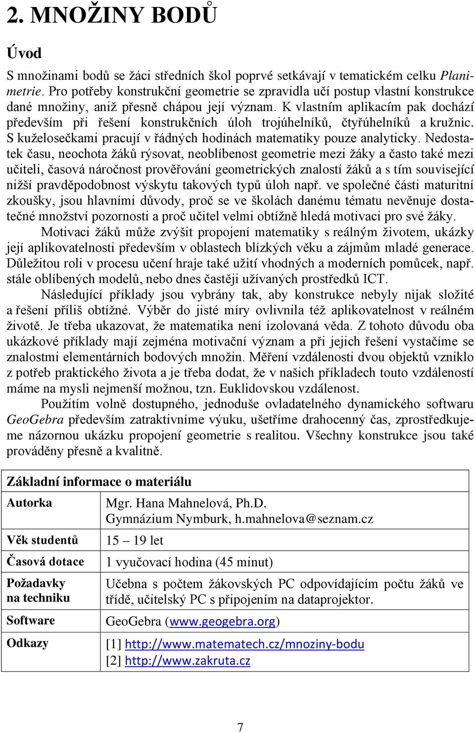 K vlastním aplikacím pak dochází především při řešení konstrukčních úloh trojúhelníků, čtyřúhelníků a kružnic. S kuželosečkami pracují v řádných hodinách matematiky pouze analyticky.