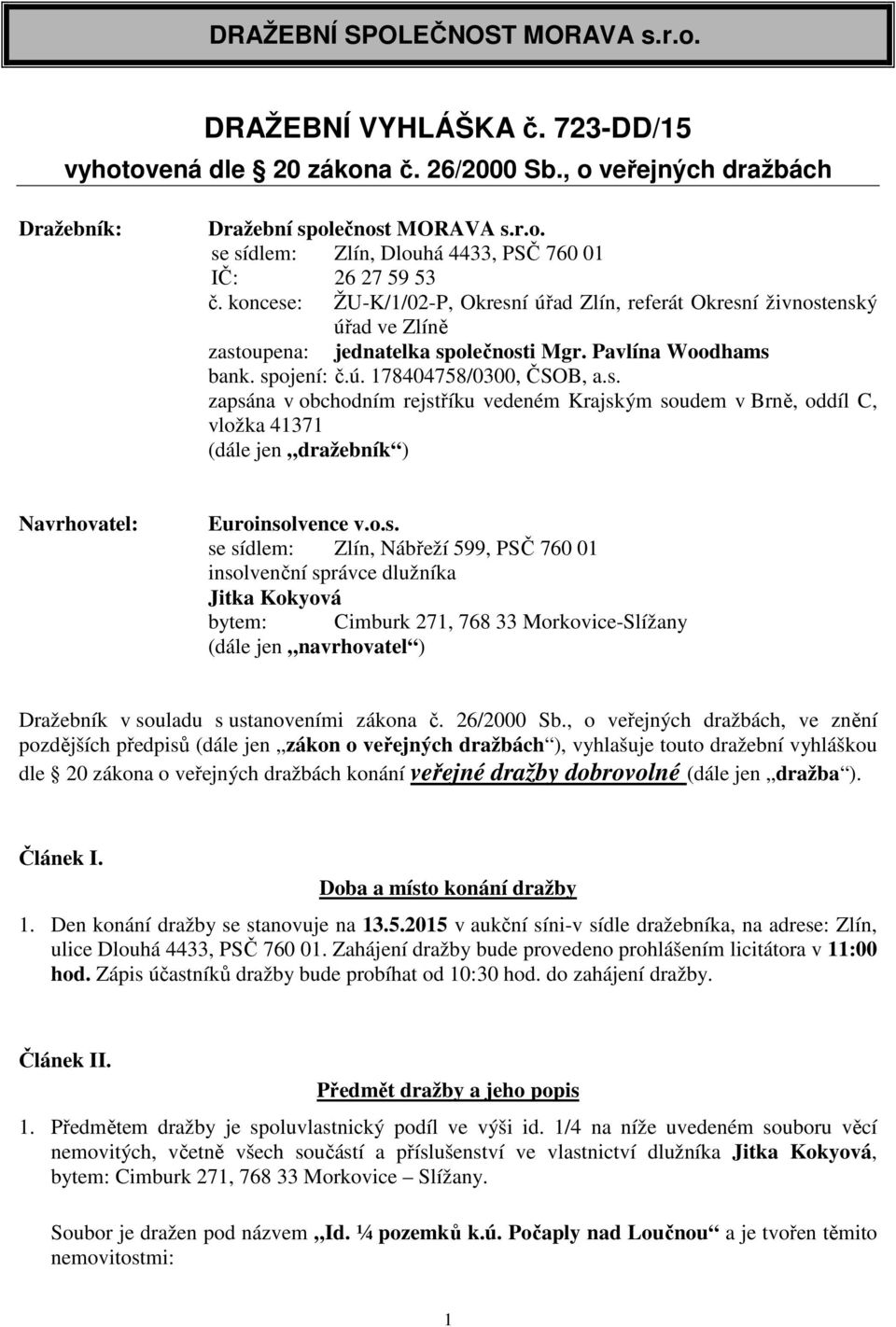 o.s. se sídlem: Zlín, Nábřeží 599, PSČ 760 01 insolvenční správce dlužníka Jitka Kokyová bytem: Cimburk 271, 768 33 Morkovice-Slížany (dále jen navrhovatel ) Dražebník v souladu s ustanoveními zákona