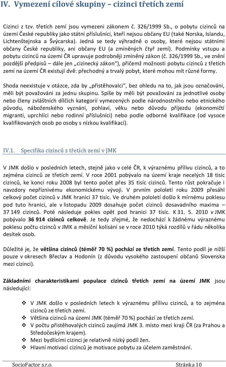 Jedná se tedy výhradně o osoby, které nejsou státními občany České republiky, ani občany EU (a zmíněných čtyř zemí). Podmínky vstupu a pobytu cizinců na území ČR upravuje podrobněji zmíněný zákon (č.