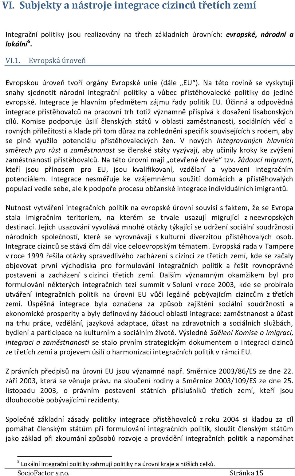 Integrace je hlavním předmětem zájmu řady politik EU. Účinná a odpovědná integrace přistěhovalců na pracovní trh totiž významně přispívá k dosažení lisabonských cílů.