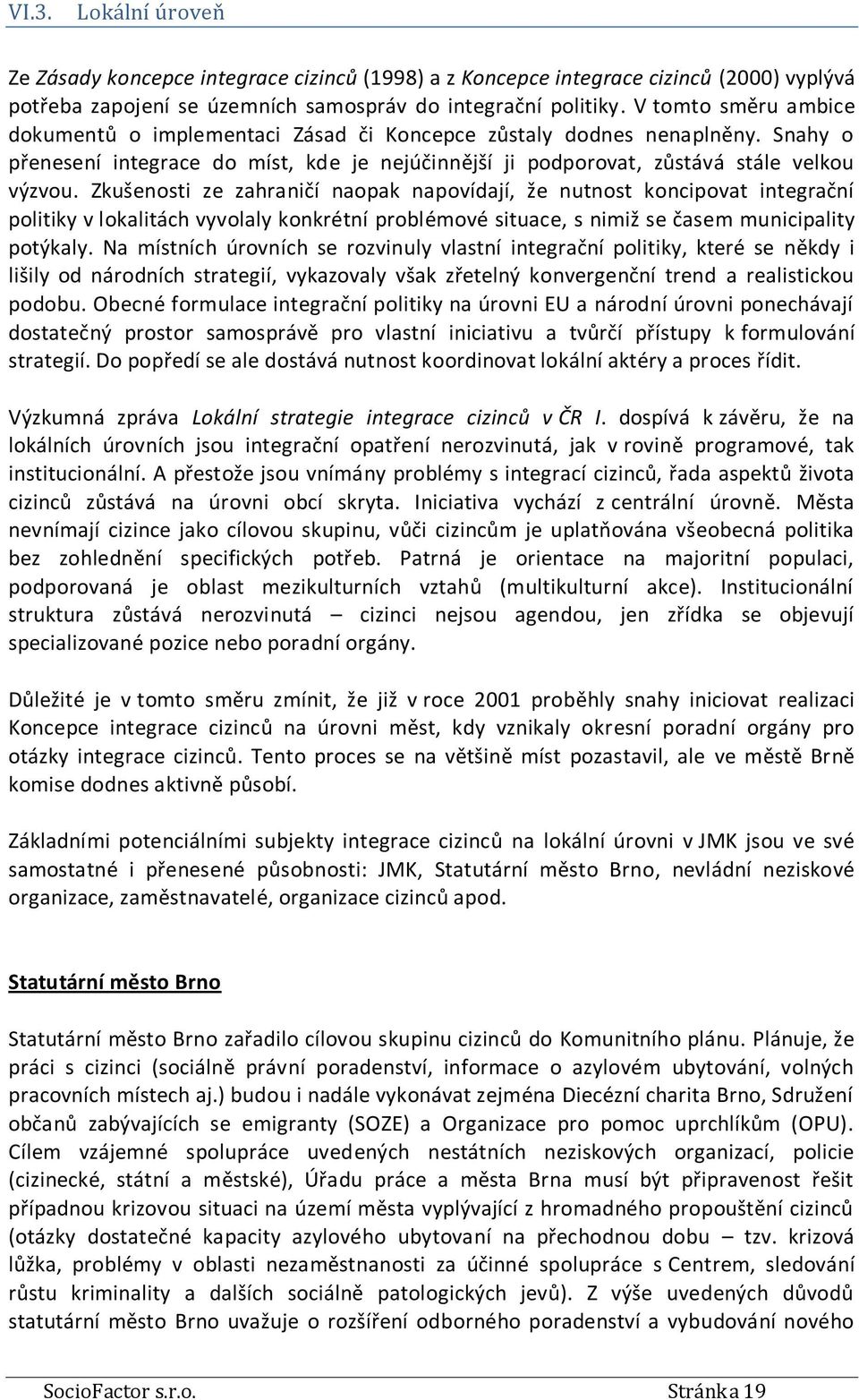 Zkušenosti ze zahraničí naopak napovídají, že nutnost koncipovat integrační politiky v lokalitách vyvolaly konkrétní problémové situace, s nimiž se časem municipality potýkaly.