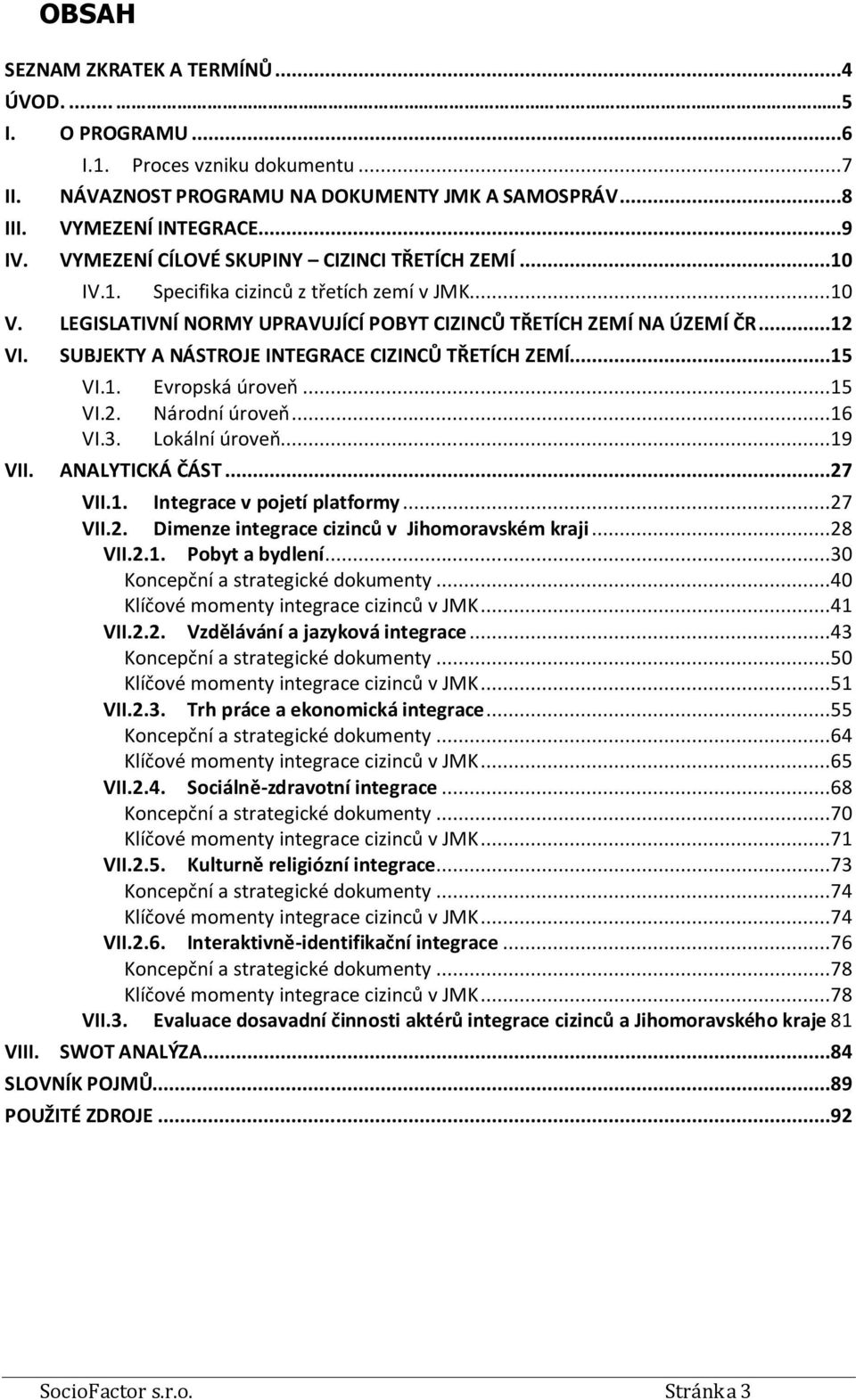 SUBJEKTY A NÁSTROJE INTEGRACE CIZINCŮ TŘETÍCH ZEMÍ...15 VI.1. Evropská úroveň...15 VI.2. Národní úroveň...16 VI.3. Lokální úroveň...19 VII. ANALYTICKÁ ČÁST...27 VII.1. Integrace v pojetí platformy.