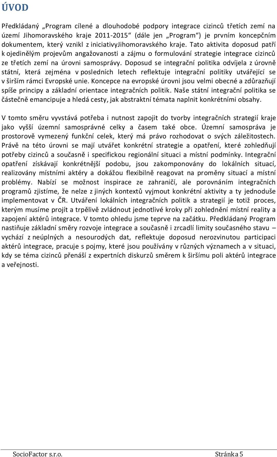 Doposud se integrační politika odvíjela z úrovně státní, která zejména v posledních letech reflektuje integrační politiky utvářející se v širším rámci Evropské unie.