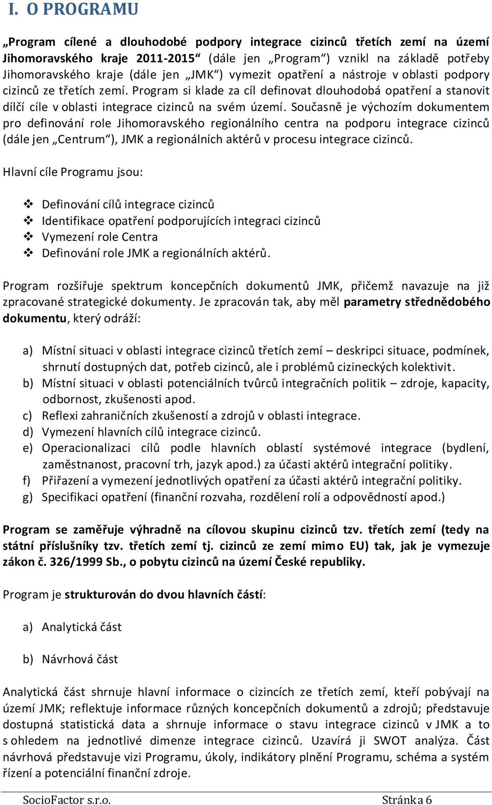 Současně je výchozím dokumentem pro definování role Jihomoravského regionálního centra na podporu integrace cizinců (dále jen Centrum ), JMK a regionálních aktérů v procesu integrace cizinců.