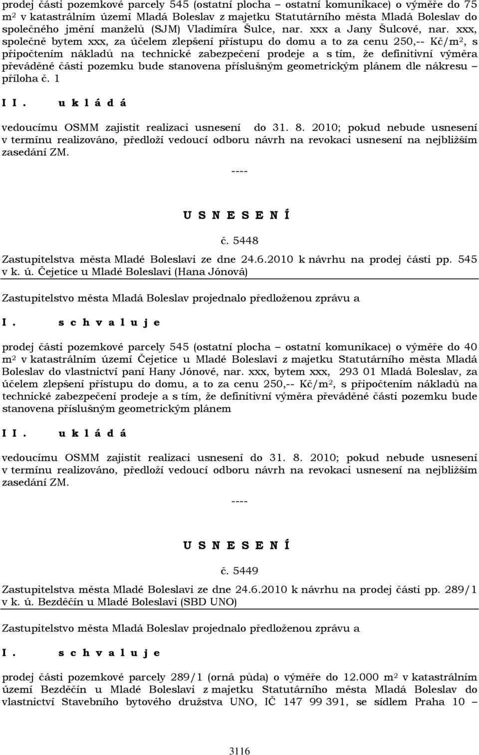 xxx, společně bytem xxx, za účelem zlepšení přístupu do domu a to za cenu 250,-- Kč/m 2, s připočtením nákladů na technické zabezpečení prodeje a s tím, že definitivní výměra převáděné části pozemku