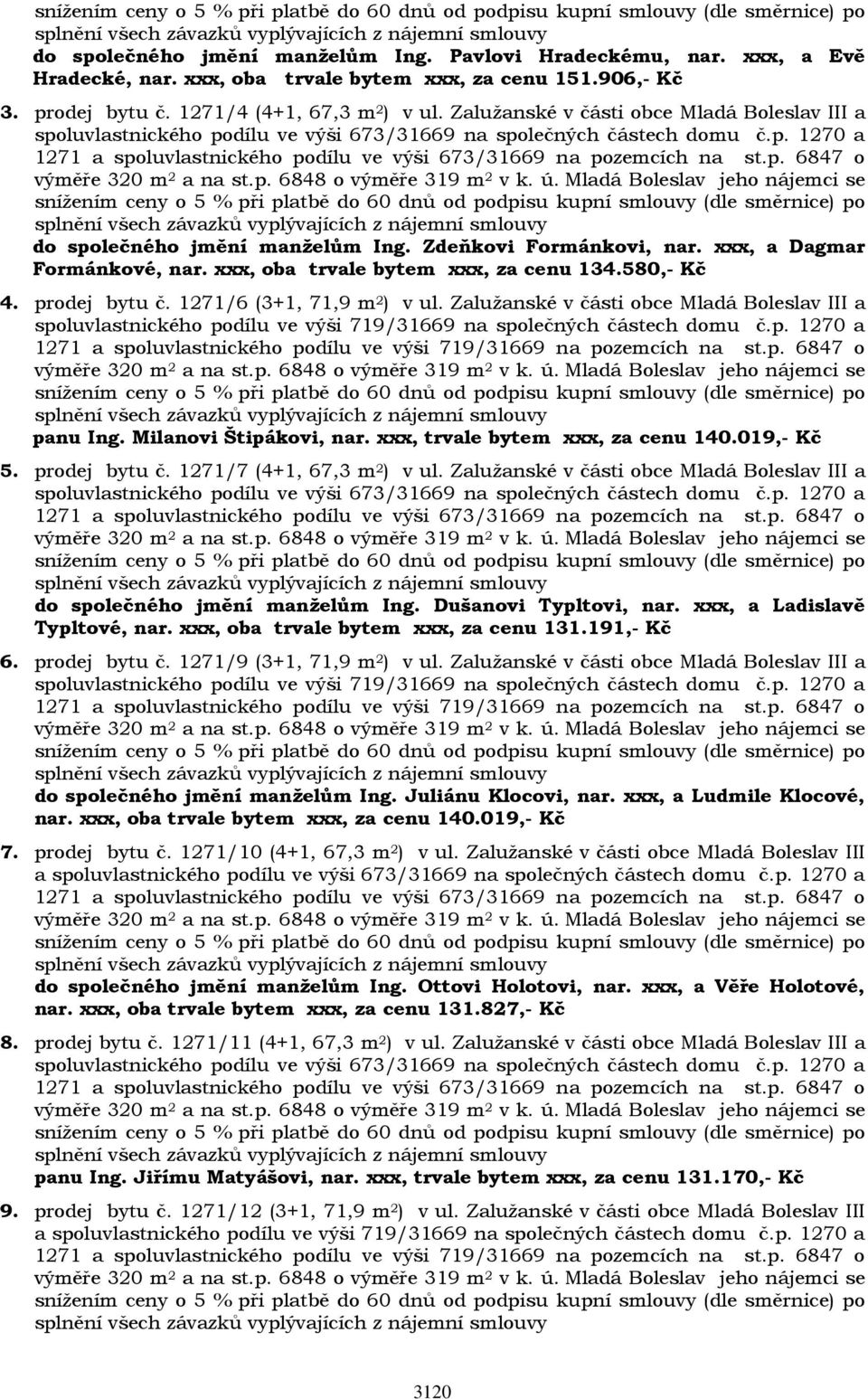 Zdeňkovi Formánkovi, nar. xxx, a Dagmar Formánkové, nar. xxx, oba trvale bytem xxx, za cenu 134.580,- Kč 4. prodej bytu č. 1271/6 (3+1, 71,9 m 2 ) v ul.