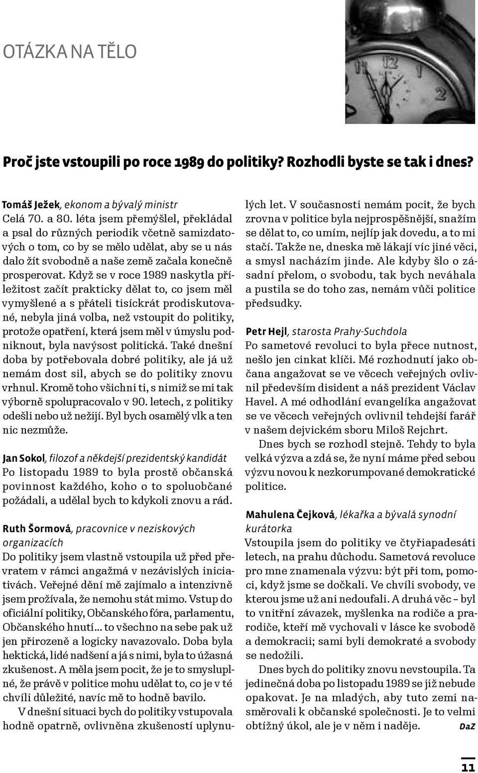 Když se v roce 1989 naskytla příležitost začít prakticky dělat to, co jsem měl vymyšlené a s přáteli tisíckrát prodiskutované, nebyla jiná volba, než vstoupit do politiky, protože opatření, která