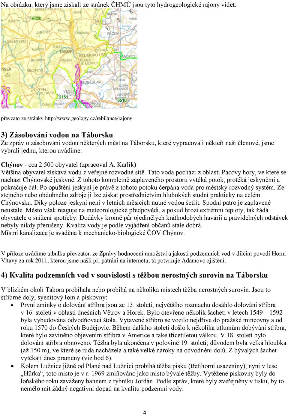 500 obyvatel (zpracoval A. Karlík) Většina obyvatel získává vodu z veřejné rozvodné sítě. Tato voda pochází z oblasti Pacovy hory, ve které se nachází Chýnovské jeskyně.