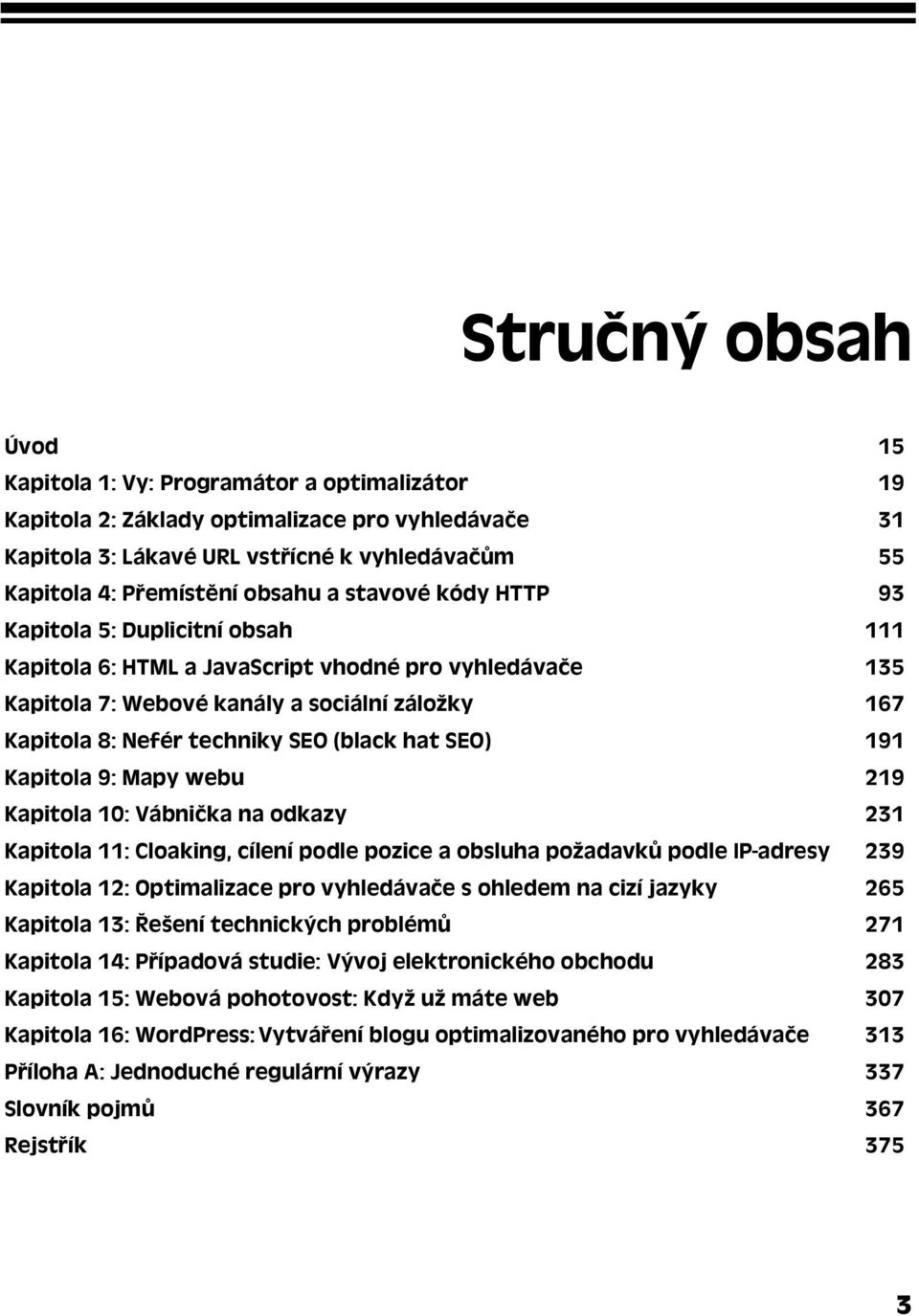 (black hat SEO) 191 Kapitola 9: Mapy webu 219 Kapitola 10: Vábnička na odkazy 231 Kapitola 11: Cloaking, cílení podle pozice a obsluha požadavků podle IP-adresy 239 Kapitola 12: Optimalizace pro