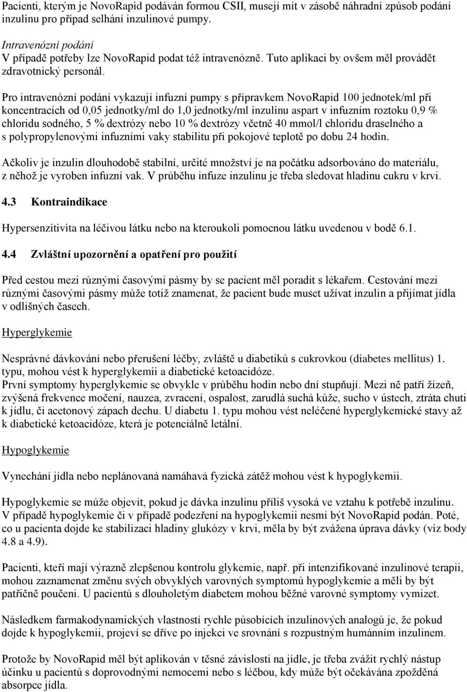 Pro intravenózní podání vykazují infuzní pumpy s přípravkem NovoRapid 100 jednotek/ml při koncentracích od 0,05 jednotky/ml do 1,0 jednotky/ml inzulinu aspart v infuzním roztoku 0,9 % chloridu