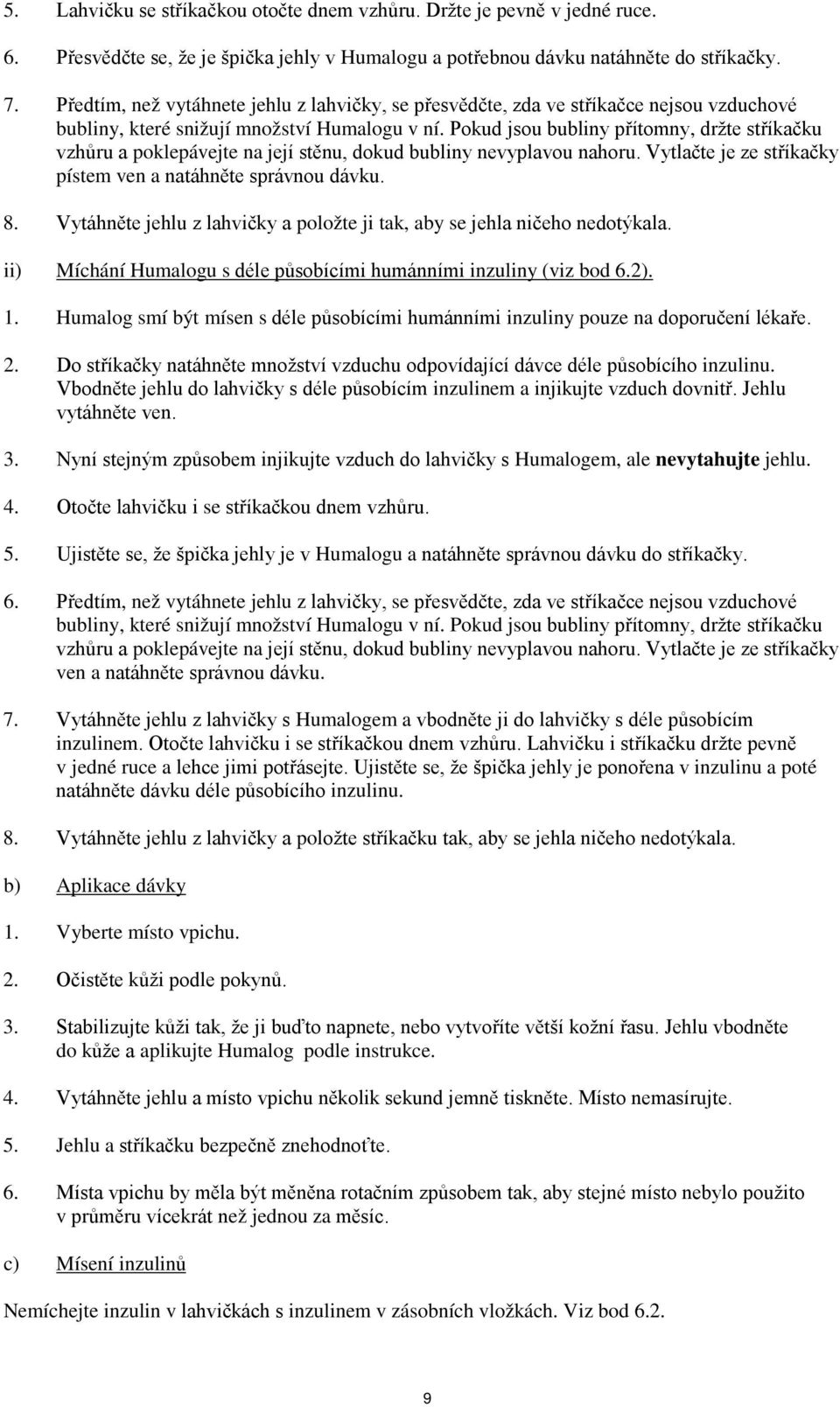 Pokud jsou bubliny přítomny, držte stříkačku vzhůru a poklepávejte na její stěnu, dokud bubliny nevyplavou nahoru. Vytlačte je ze stříkačky pístem ven a natáhněte správnou dávku. 8.