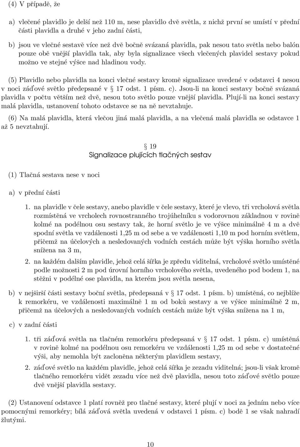 (5) Plavidlo nebo plavidla na konci vlečné sestavy kromě signalizace uvedené v odstavci 4 nesou v noci zád ové světlo předepsané v 17 odst. 1 písm. c).