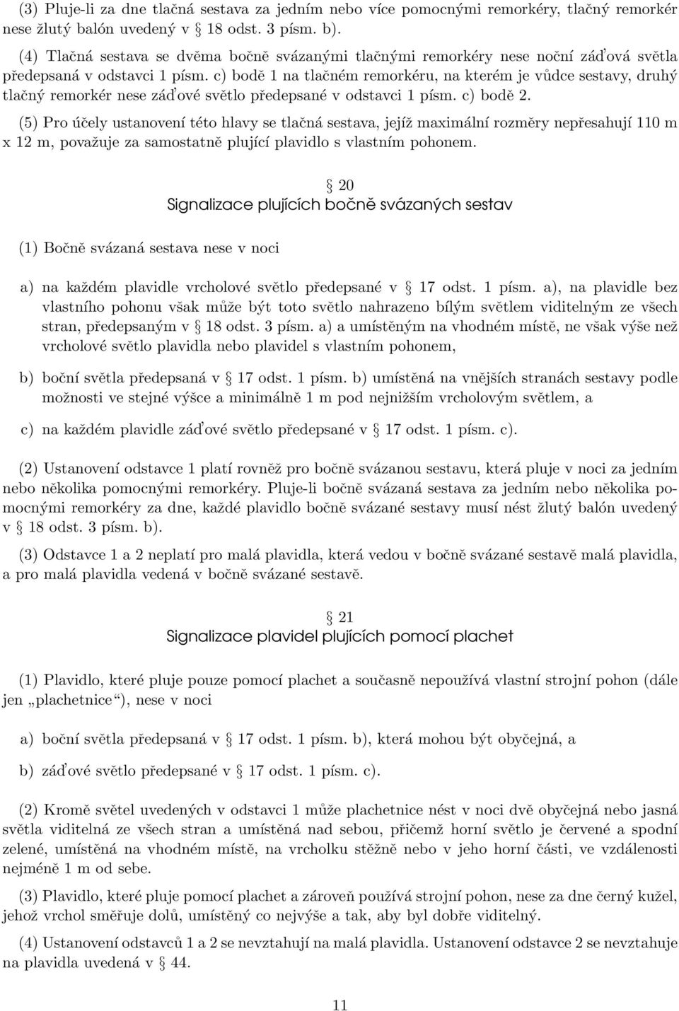 c) bodě 1 na tlačném remorkéru, na kterém je vůdce sestavy, druhý tlačný remorkér nese zád ové světlo předepsané v odstavci 1 písm. c) bodě 2.