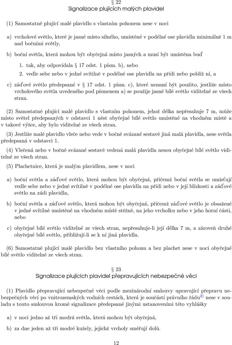 vedle sebe nebo v jedné svítilně v podélné ose plavidla na přídi nebo poblíž ní, a c) zád ové světlo předepsané v 17 odst. 1 písm.