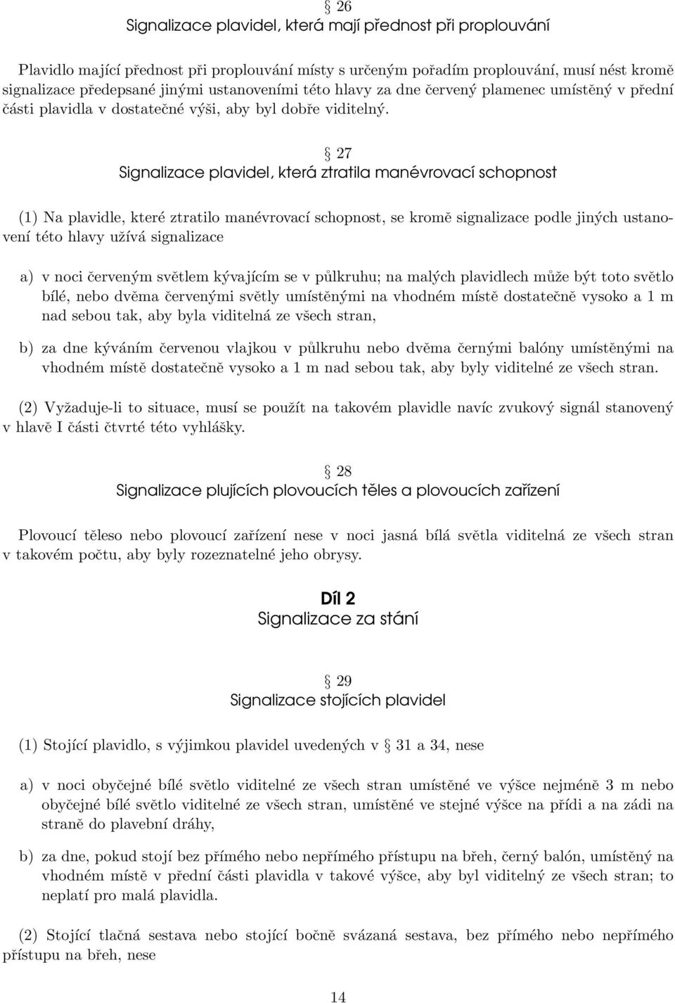 27 Signalizace plavidel, která ztratila manévrovací schopnost (1) Na plavidle, které ztratilo manévrovací schopnost, se kromě signalizace podle jiných ustanovení této hlavy užívá signalizace a) v