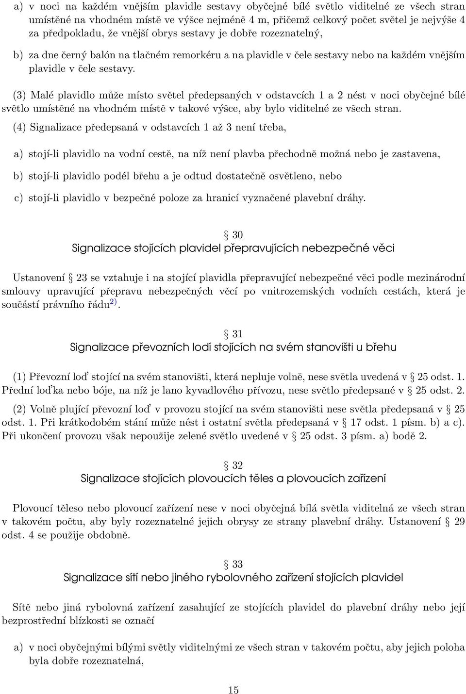 (3) Malé plavidlo může místo světel předepsaných v odstavcích 1 a 2 nést v noci obyčejné bílé světlo umístěné na vhodném místě v takové výšce, aby bylo viditelné ze všech stran.