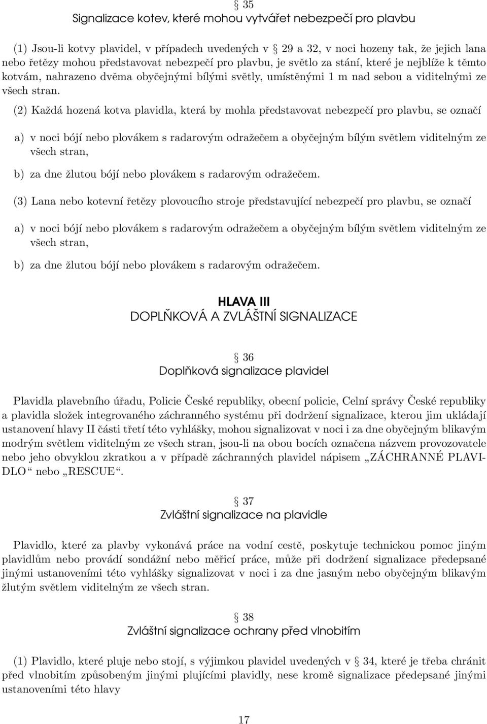 (2) Každá hozená kotva plavidla, která by mohla představovat nebezpečí pro plavbu, se označí a) v noci bójí nebo plovákem s radarovým odražečem a obyčejným bílým světlem viditelným ze všech stran, b)