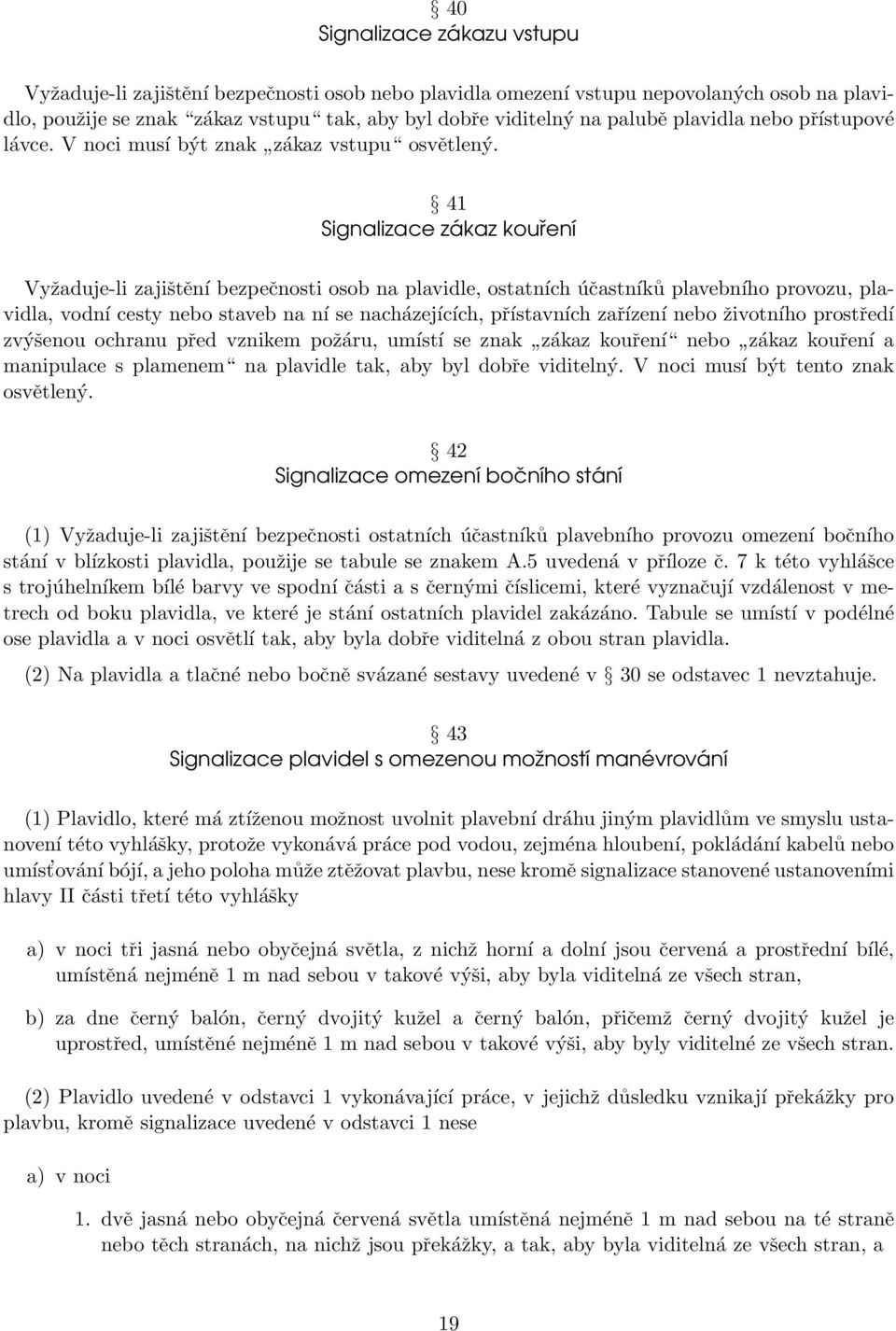 41 Signalizace zákaz kouření Vyžaduje-li zajištění bezpečnosti osob na plavidle, ostatních účastníků plavebního provozu, plavidla, vodní cesty nebo staveb na ní se nacházejících, přístavních zařízení