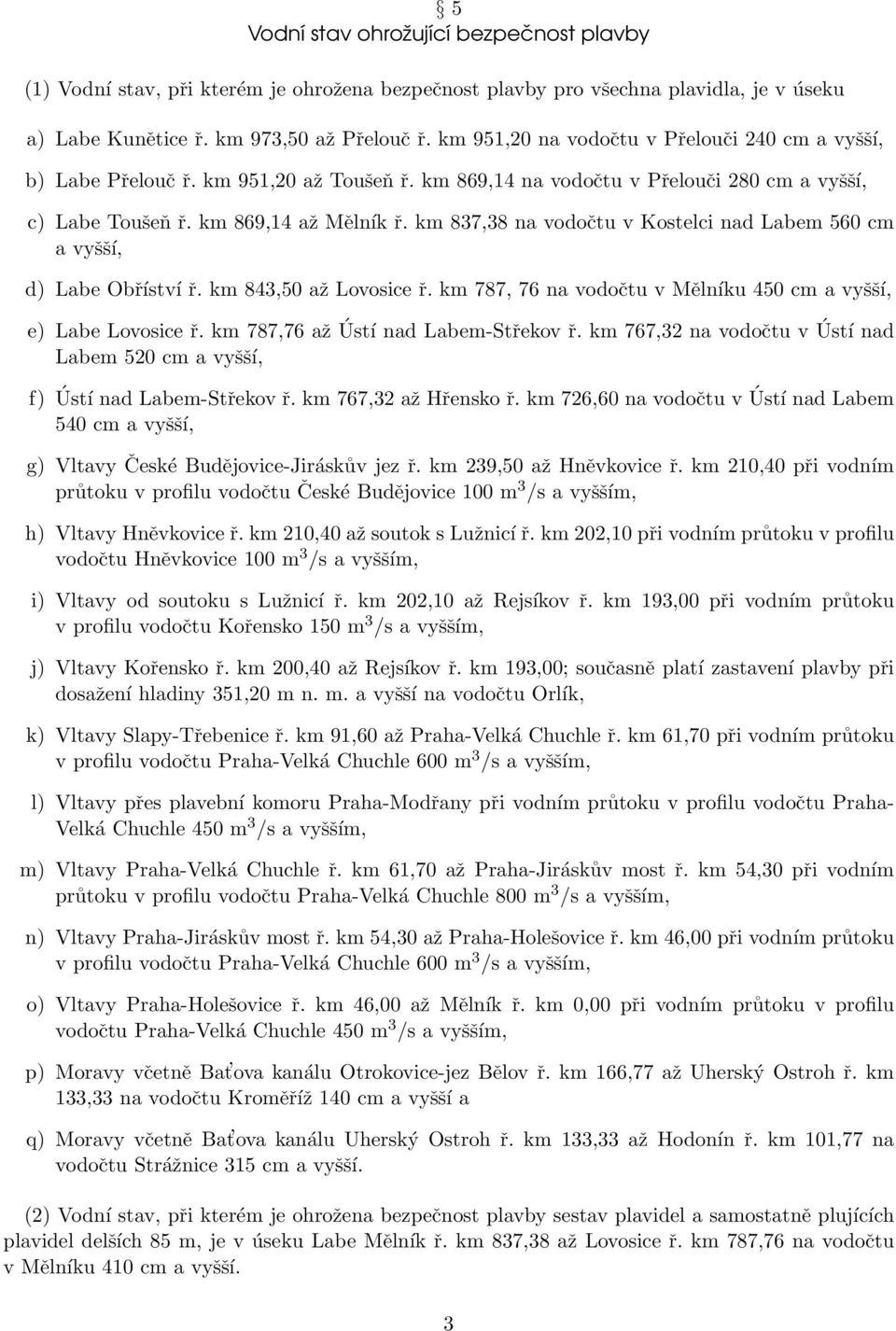 km 837,38 na vodočtu v Kostelci nad Labem 560 cm a vyšší, d) Labe Obříství ř. km 843,50 až Lovosice ř. km 787, 76 na vodočtu v Mělníku 450 cm a vyšší, e) Labe Lovosice ř.