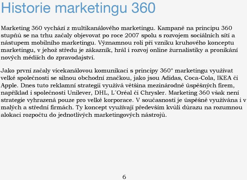 Jako první začaly vícekanálovou komunikaci s principy 360 marketingu využívat velké společnosti se silnou obchodní značkou, jako jsou Adidas, Coca-Cola, IKEA či Apple.