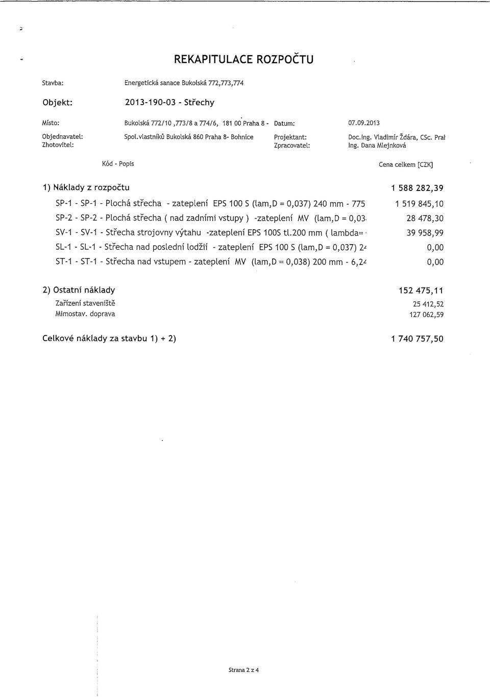 Dana lejnkova Cena celkem [CZ] 1) Naklady z rozpocu SP-1 - SP-1 - Plocha srecha - zaeplenf EPS 100 S (lam,d = 0,037) 240 mm - 775 SP-2 - SP-2 - Plocha srecha ( nad zadnfmf vsupy ) -zaeplenf V (lam,d