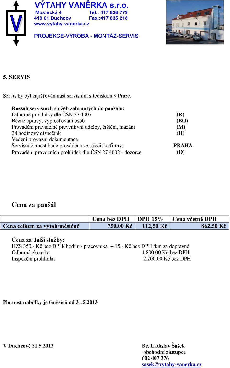 dispečink (H) Vedení provozní dokumentace Servisní činnost bude prováděna ze střediska firmy: PRAHA Provádění provozních prohlídek dle ČSN 27 4002 - dozorce (D) Cena za paušál Cena bez DPH DPH 15%