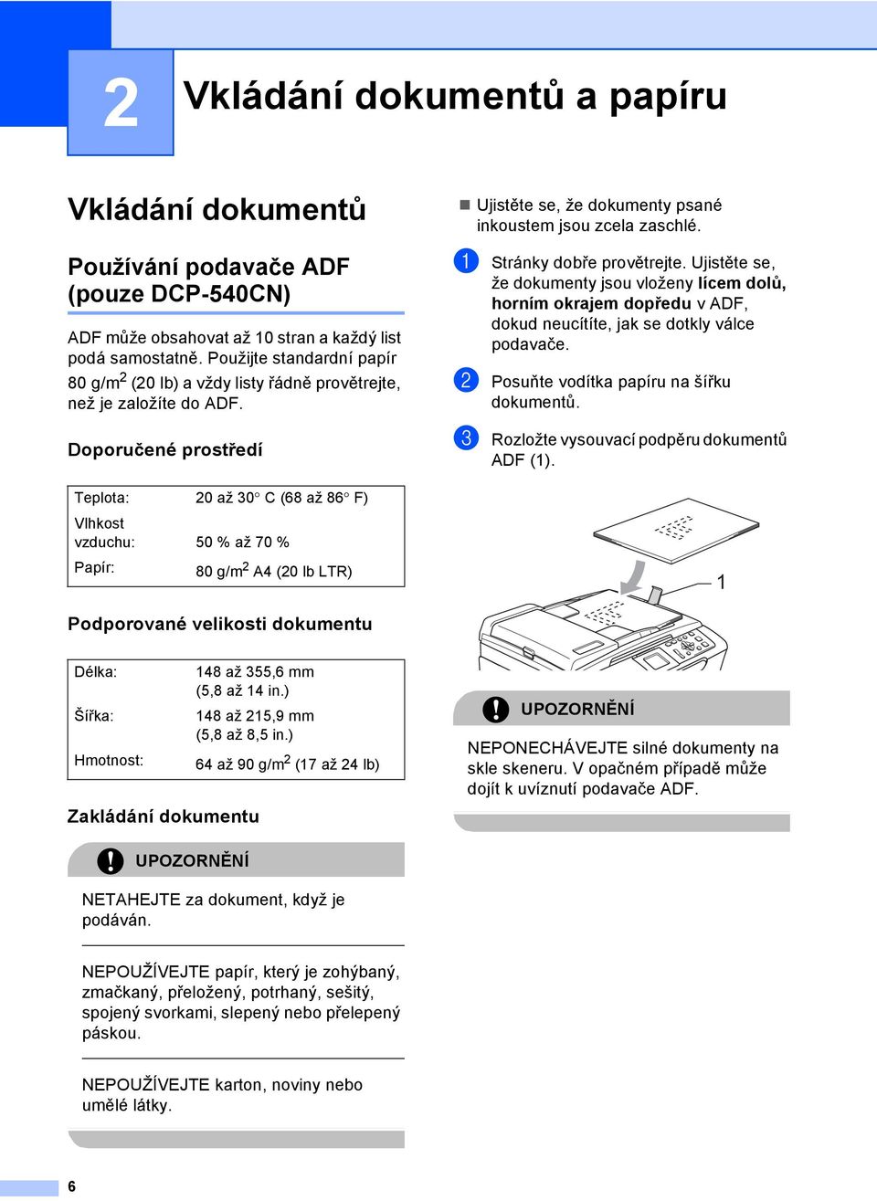 Doporučené prostředí 2 Teplota: 20 až 30 C (68 až 86 F) Vlhkost vzduchu: 50 % až 70 % Papír: 80 g/m 2 A4 (20 lb LTR) Ujistěte se, že dokumenty psané inkoustem jsou zcela zaschlé.