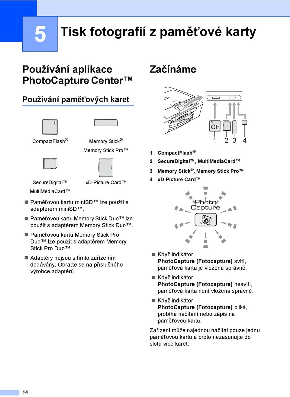 Paměñovou kartu Memory Stick Duo lze použít s adaptérem Memory Stick Duo. Paměñovou kartu Memory Stick Pro Duo lze použít s adaptérem Memory Stick Pro Duo. Adaptéry nejsou s tímto zařízením dodávány.