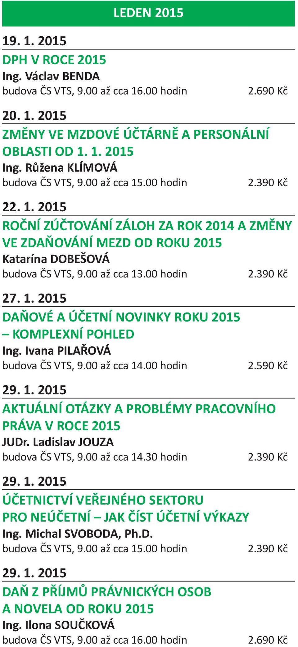 Ivana PILAŘOVÁ 2.590 Kč 29. 1. 2015 AKTUÁLNÍ OTÁZKY A PROBLÉMY PRACOVNÍHO PRÁVA V ROCE 2015 JUDr. Ladislav JOUZA 29. 1. 2015 ÚČETNICTVÍ VEŘEJNÉHO SEKTORU PRO NEÚČETNÍ JAK ČÍST ÚČETNÍ VÝKAZY Ing.