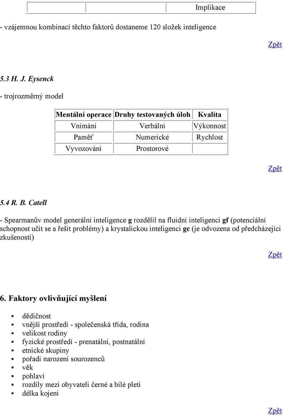 Catell - Spearmanův model generální inteligence g rozdělil na fluidní inteligenci gf (potenciální schopnost učit se a řešit problémy) a krystalickou inteligenci gc (je odvozena od