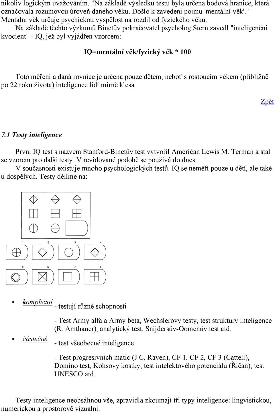 Na základě těchto výzkumů Binetův pokračovatel psycholog Stern zavedl "inteligenční kvocient" - IQ, jež byl vyjádřen vzorcem: IQ=mentální věk/fyzický věk * 100 Toto měření a daná rovnice je určena