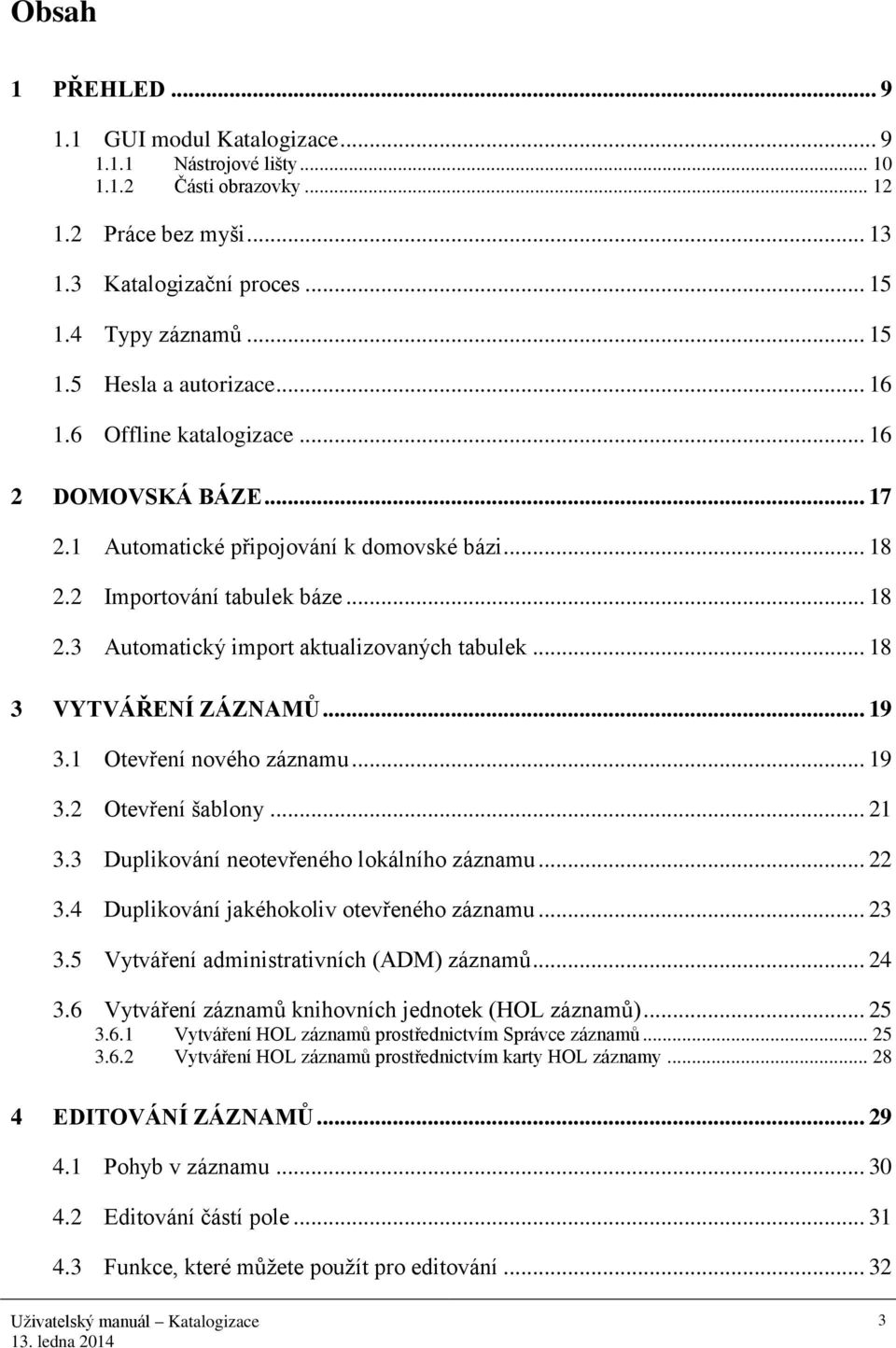 .. 18 3 VYTVÁŘENÍ ZÁZNAMŮ... 19 3.1 Otevření nového záznamu... 19 3.2 Otevření šablony... 21 3.3 Duplikování neotevřeného lokálního záznamu... 22 3.4 Duplikování jakéhokoliv otevřeného záznamu... 23 3.