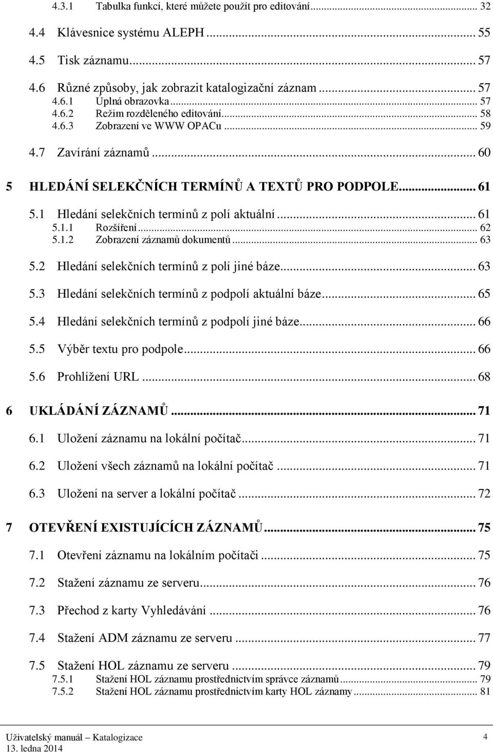 1 Hledání selekčních termínů z polí aktuální... 61 5.1.1 Rozšíření... 62 5.1.2 Zobrazení záznamů dokumentů... 63 5.2 Hledání selekčních termínů z polí jiné báze... 63 5.3 Hledání selekčních termínů z podpolí aktuální báze.