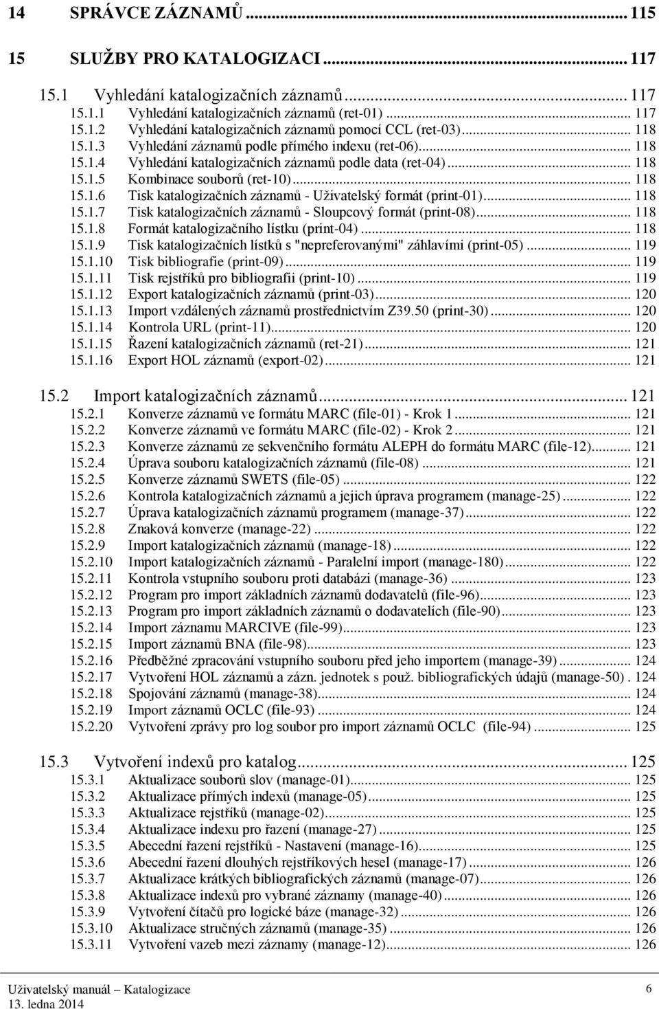 .. 118 15.1.7 Tisk katalogizačních záznamů - Sloupcový formát (print-08)... 118 15.1.8 Formát katalogizačního lístku (print-04)... 118 15.1.9 Tisk katalogizačních lístků s "nepreferovanými" záhlavími (print-05).