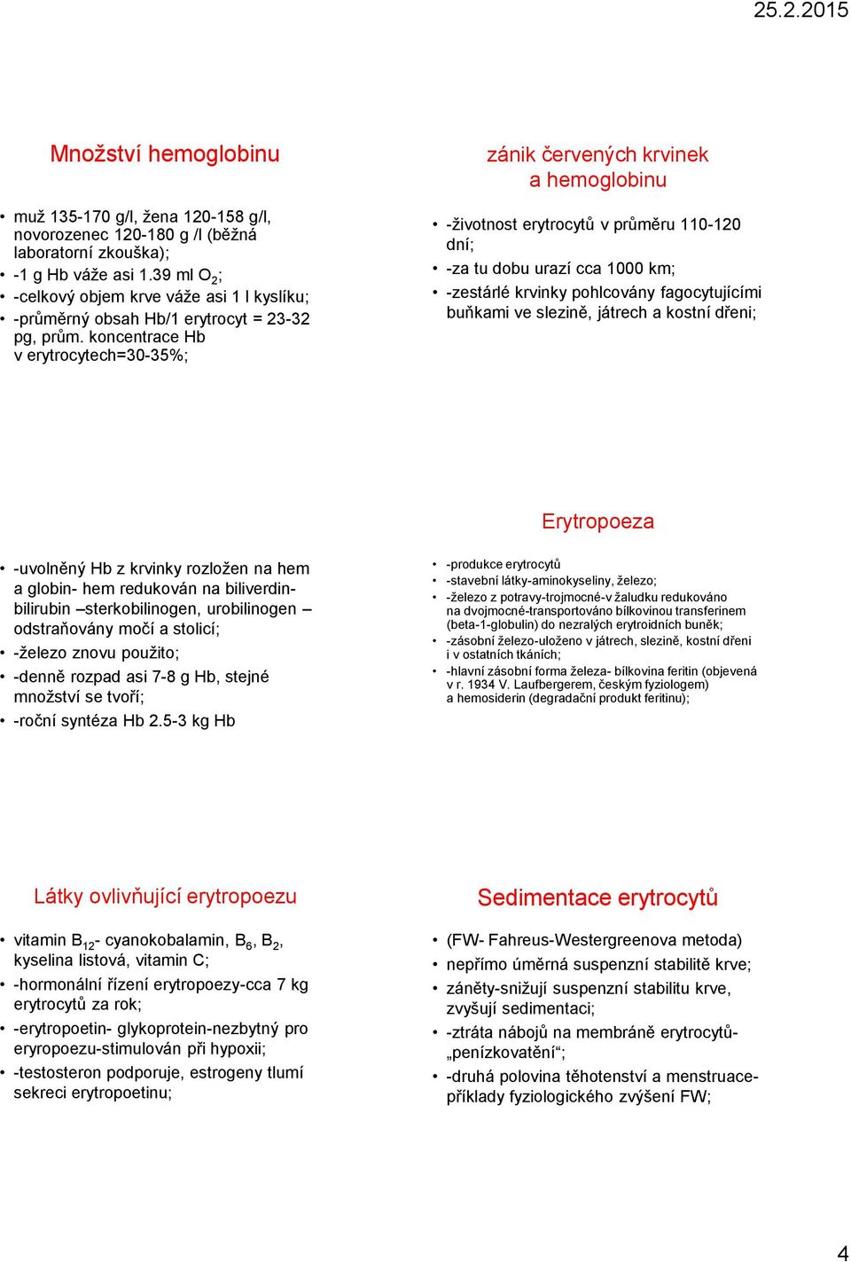 koncentrace Hb v erytrocytech=30-35%; -životnost erytrocytů v průměru 110-120 dní; -za tu dobu urazí cca 1000 km; -zestárlé krvinky pohlcovány fagocytujícími buňkami ve slezině, játrech a kostní