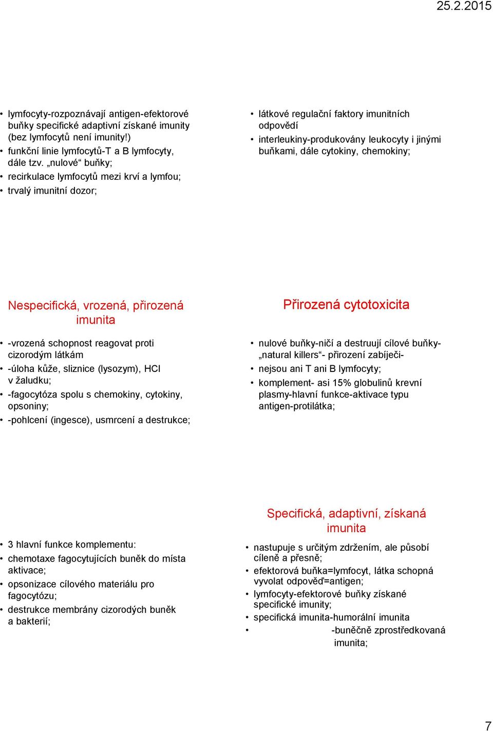 chemokiny; Nespecifická, vrozená, přirozená imunita -vrozená schopnost reagovat proti cizorodým látkám -úloha kůže, sliznice (lysozym), HCl v žaludku; -fagocytóza spolu s chemokiny, cytokiny,