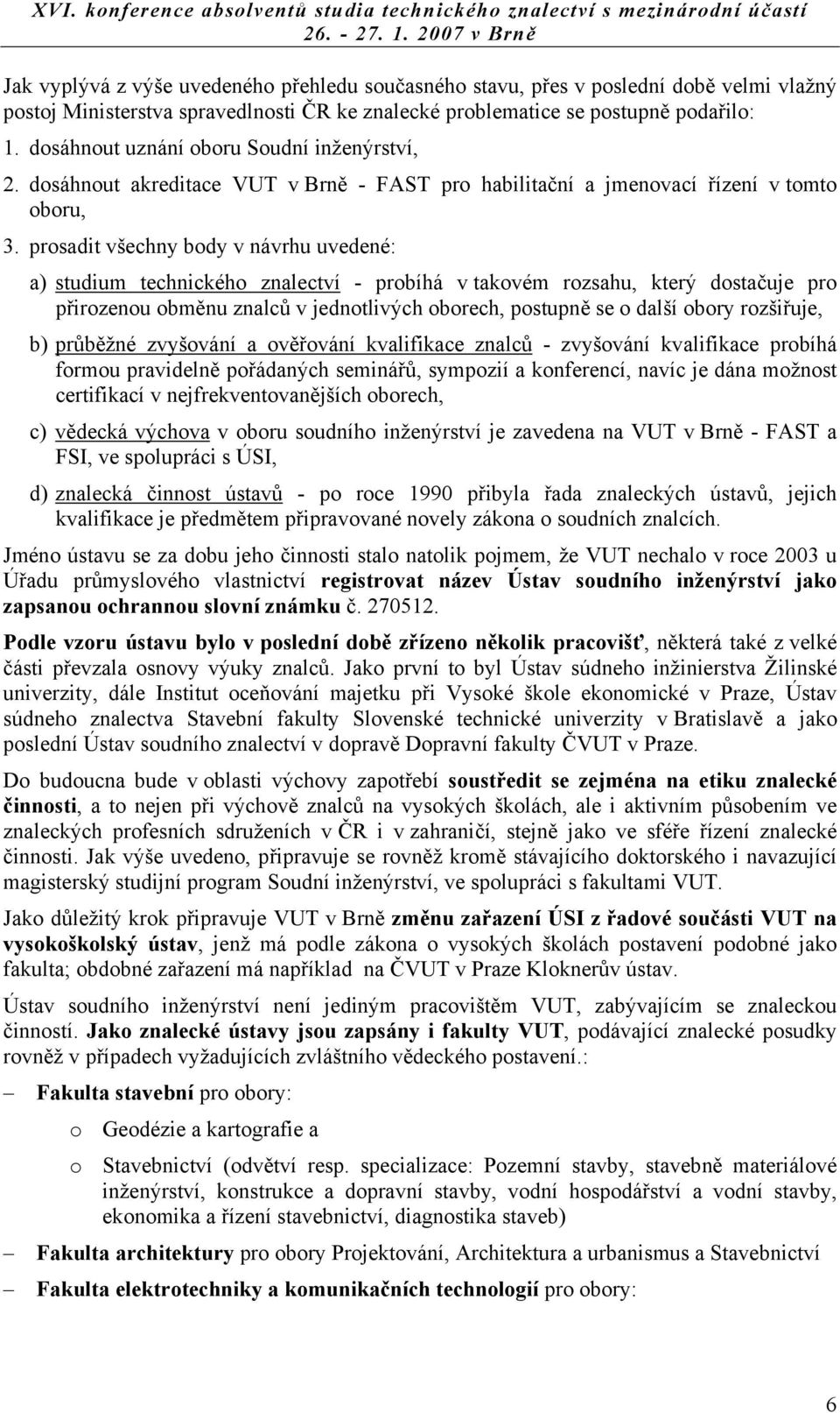 prosadit všechny body v návrhu uvedené: a) studium technického znalectví - probíhá v takovém rozsahu, který dostačuje pro přirozenou obměnu znalců v jednotlivých oborech, postupně se o další obory