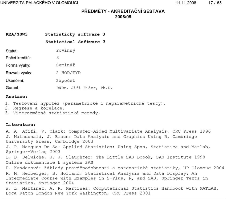 D. Delwiche, S. J. Slaughter: The Little SAS Boook, SAS Institute 1998 Online dokumentace k systému SAS P. Kunderová: Základy pravděpodobnosti a matematické statistiky, UP Olomouc 2004 R. M.