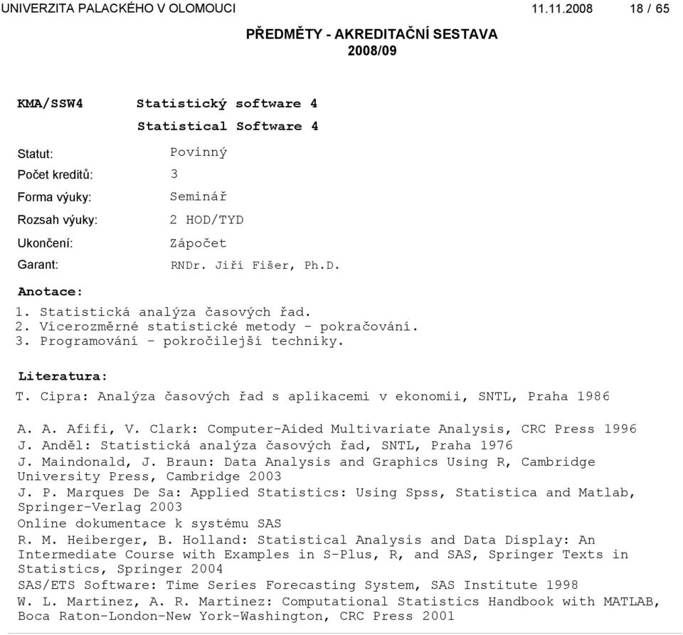 Anděl: Statistická analýza časových řad, SNTL, Praha 1976 J. Maindonald, J. Braun: Data Analysis and Graphics Using R, Cambridge University Press, Cambridge 2003 J. P. Marques De Sa: Applied Statistics: Using Spss, Statistica and Matlab, Springer-Verlag 2003 Online dokumentace k systému SAS R.