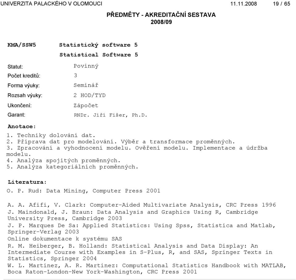 Rud: Data Mining, Computer Press 2001 A. A. Afifi, V. Clark: Computer-Aided Multivariate Analysis, CRC Press 1996 J. Maindonald, J.