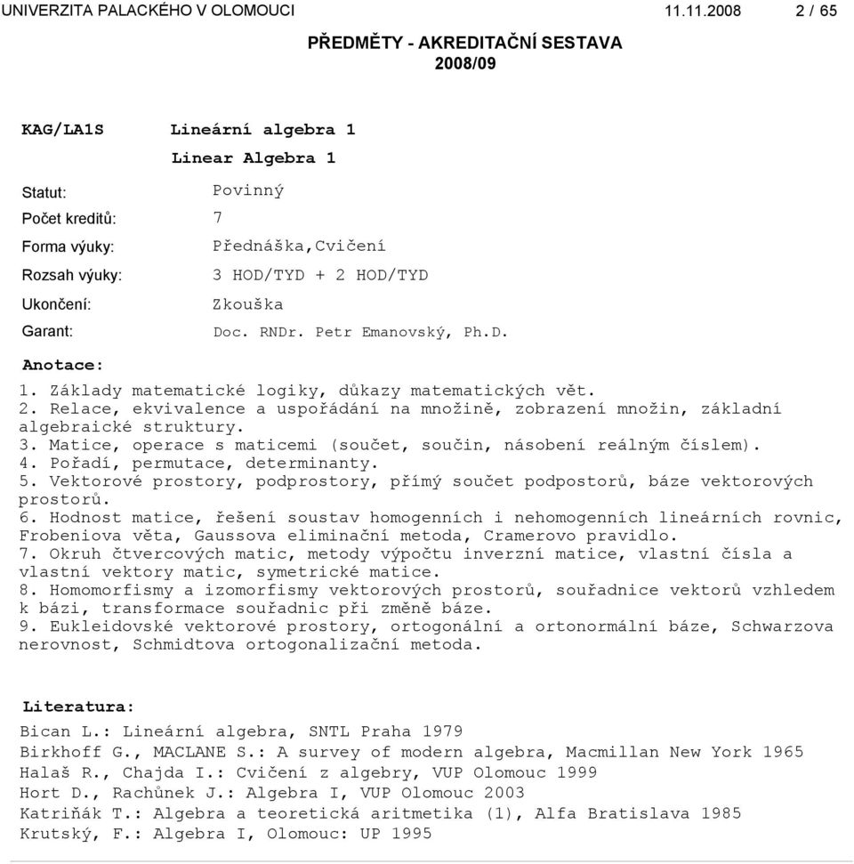 Hodnost matice, řešení soustav homogenních i nehomogenních lineárních rovnic, Frobeniova věta, Gaussova eliminační metoda, Cramerovo pravidlo. 7.