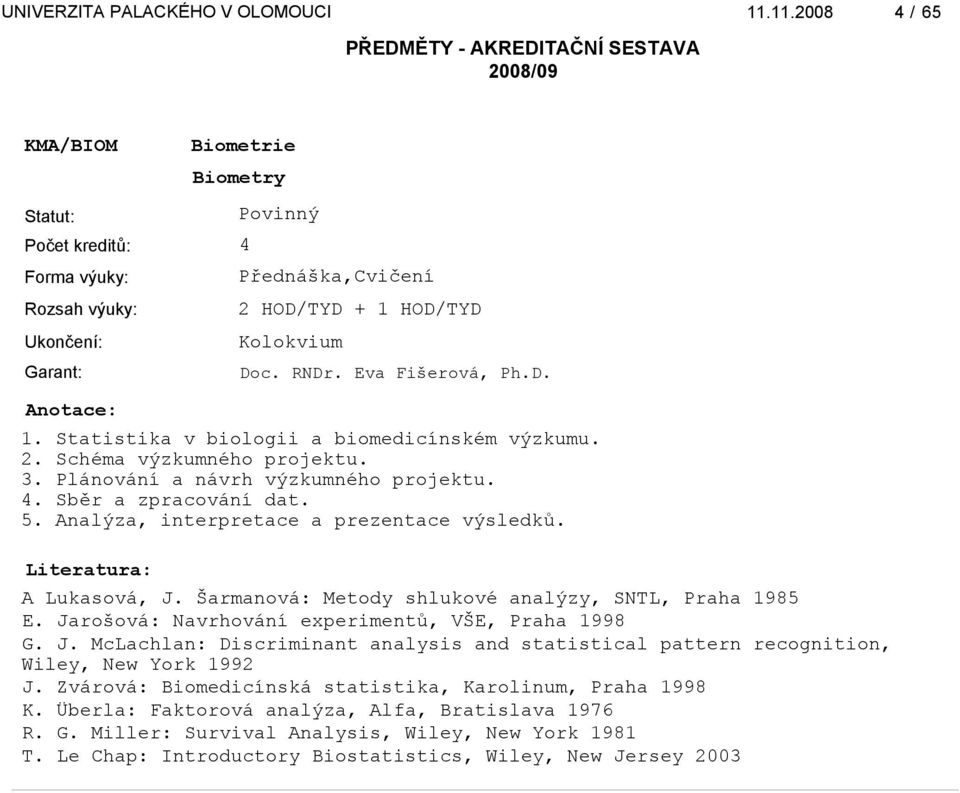 Jarošová: Navrhování experimentů, VŠE, Praha 1998 G. J. McLachlan: Discriminant analysis and statistical pattern recognition, Wiley, New York 1992 J.